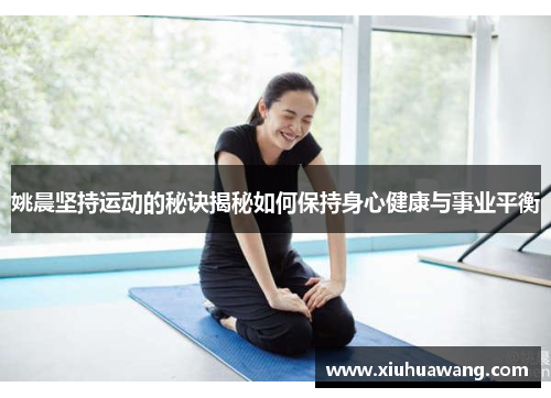 姚晨坚持运动的秘诀揭秘如何保持身心健康与事业平衡