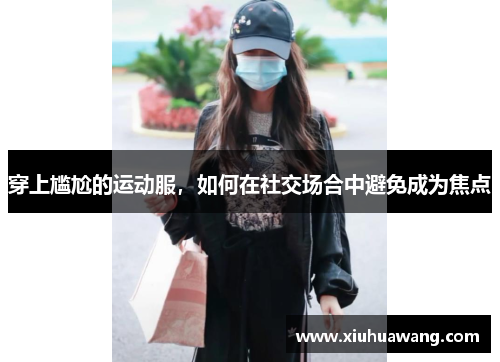 穿上尴尬的运动服，如何在社交场合中避免成为焦点