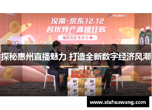 探秘惠州直播魅力 打造全新数字经济风潮