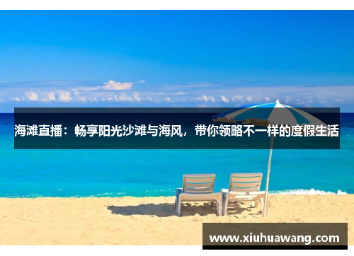 海滩直播：畅享阳光沙滩与海风，带你领略不一样的度假生活