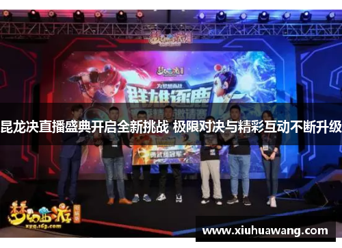 昆龙决直播盛典开启全新挑战 极限对决与精彩互动不断升级