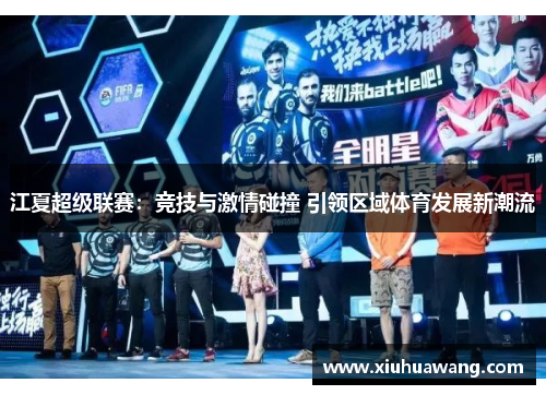 江夏超级联赛：竞技与激情碰撞 引领区域体育发展新潮流